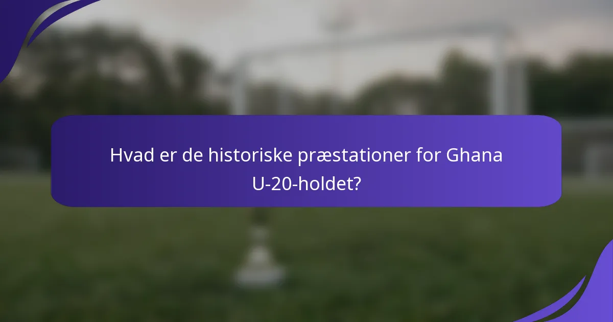 Hvad er de historiske præstationer for Ghana U-20-holdet?