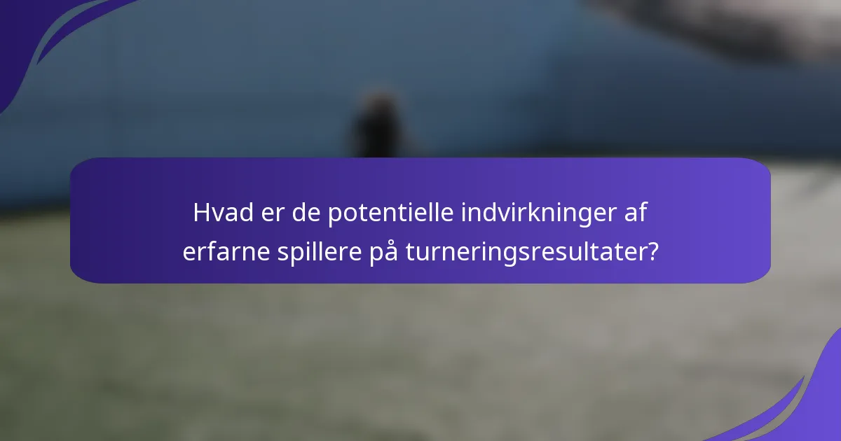 Hvad er de potentielle indvirkninger af erfarne spillere på turneringsresultater?