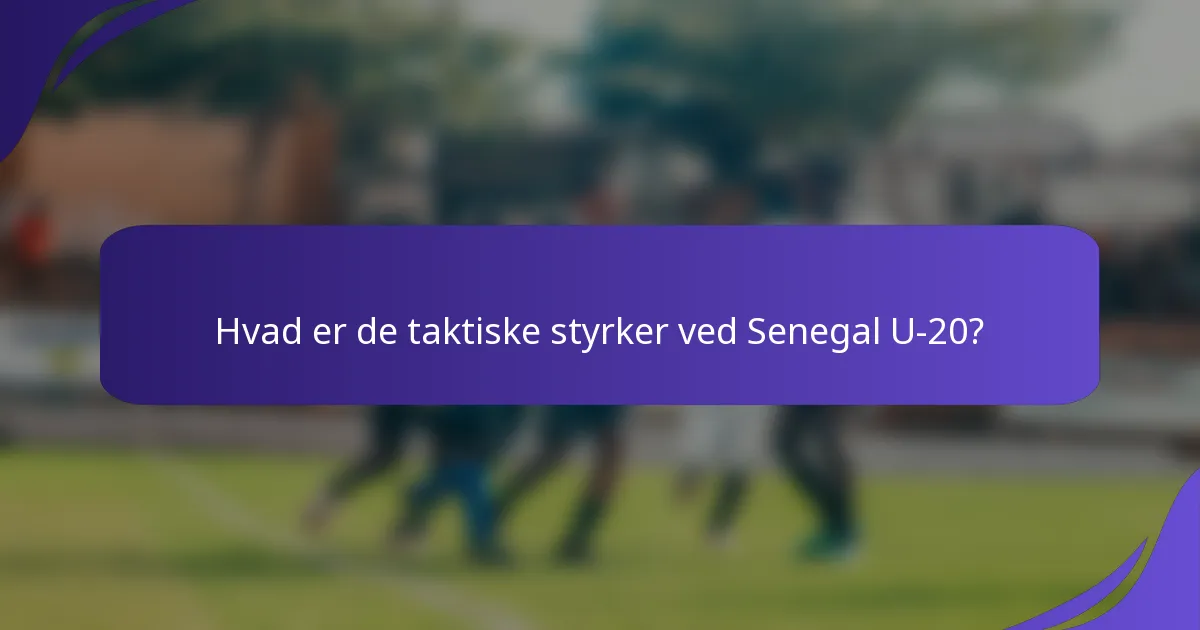 Hvad er de taktiske styrker ved Senegal U-20?