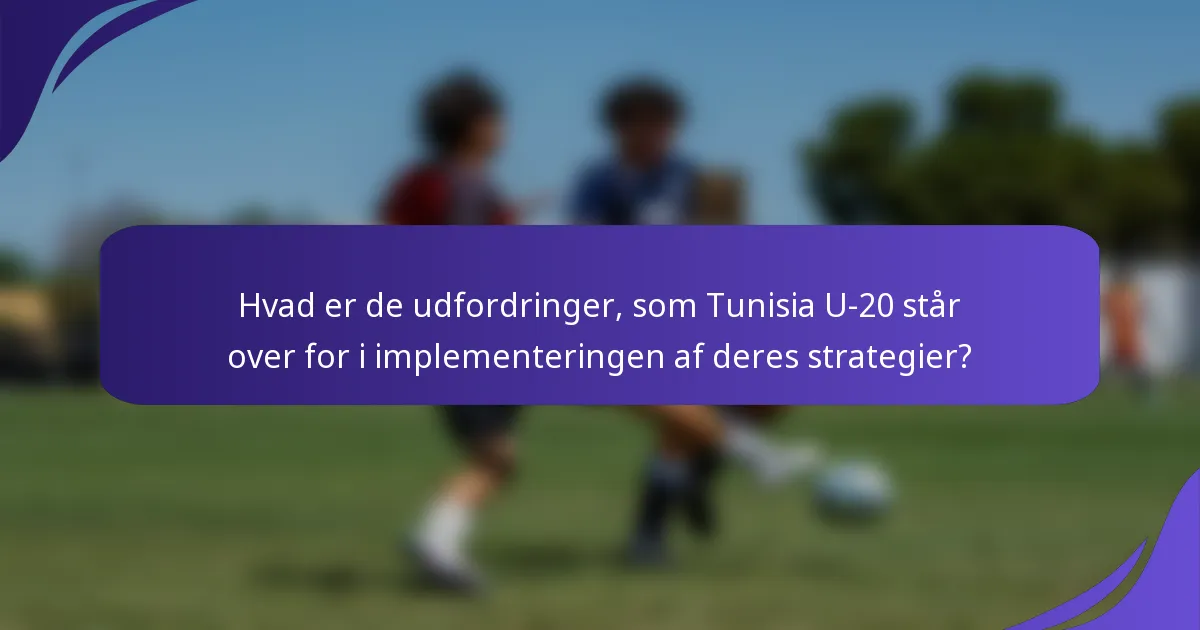Hvad er de udfordringer, som Tunisia U-20 står over for i implementeringen af deres strategier?