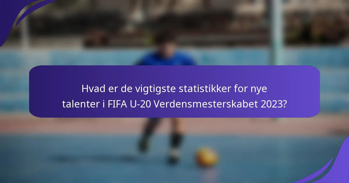Hvad er de vigtigste statistikker for nye talenter i FIFA U-20 Verdensmesterskabet 2023?