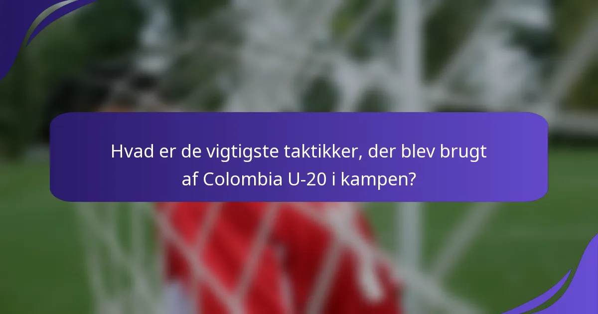 Hvad er de vigtigste taktikker, der blev brugt af Colombia U-20 i kampen?