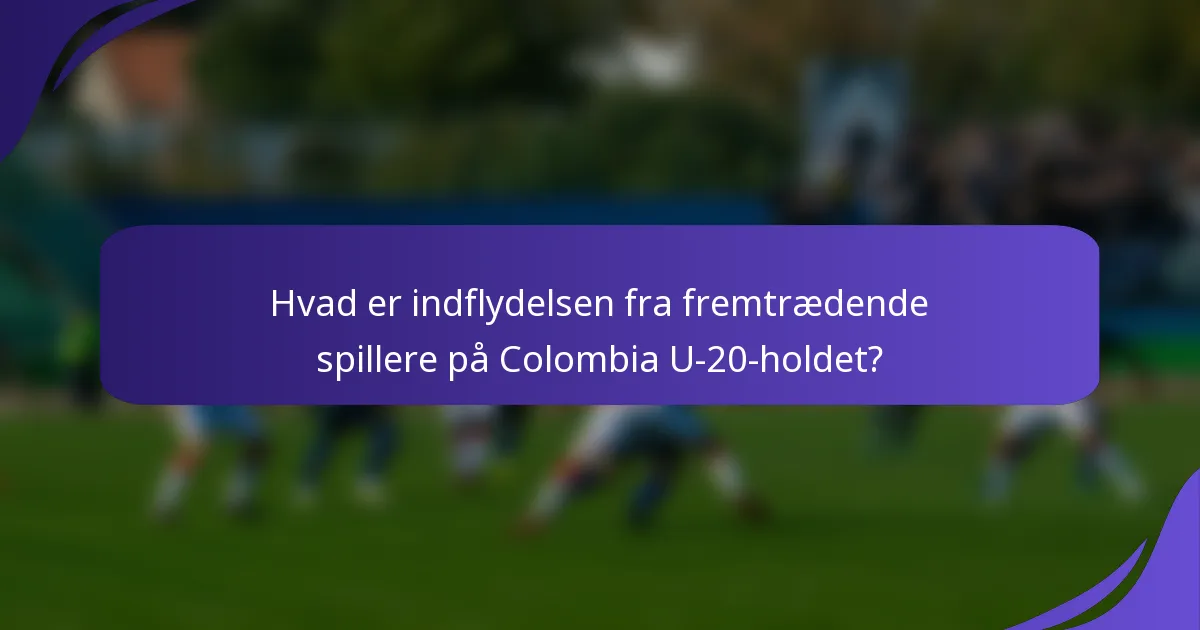 Hvad er indflydelsen fra fremtrædende spillere på Colombia U-20-holdet?
