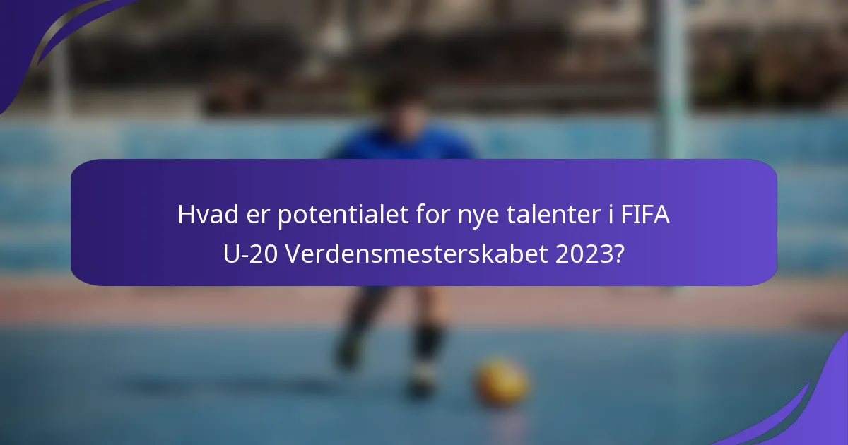 Hvad er potentialet for nye talenter i FIFA U-20 Verdensmesterskabet 2023?