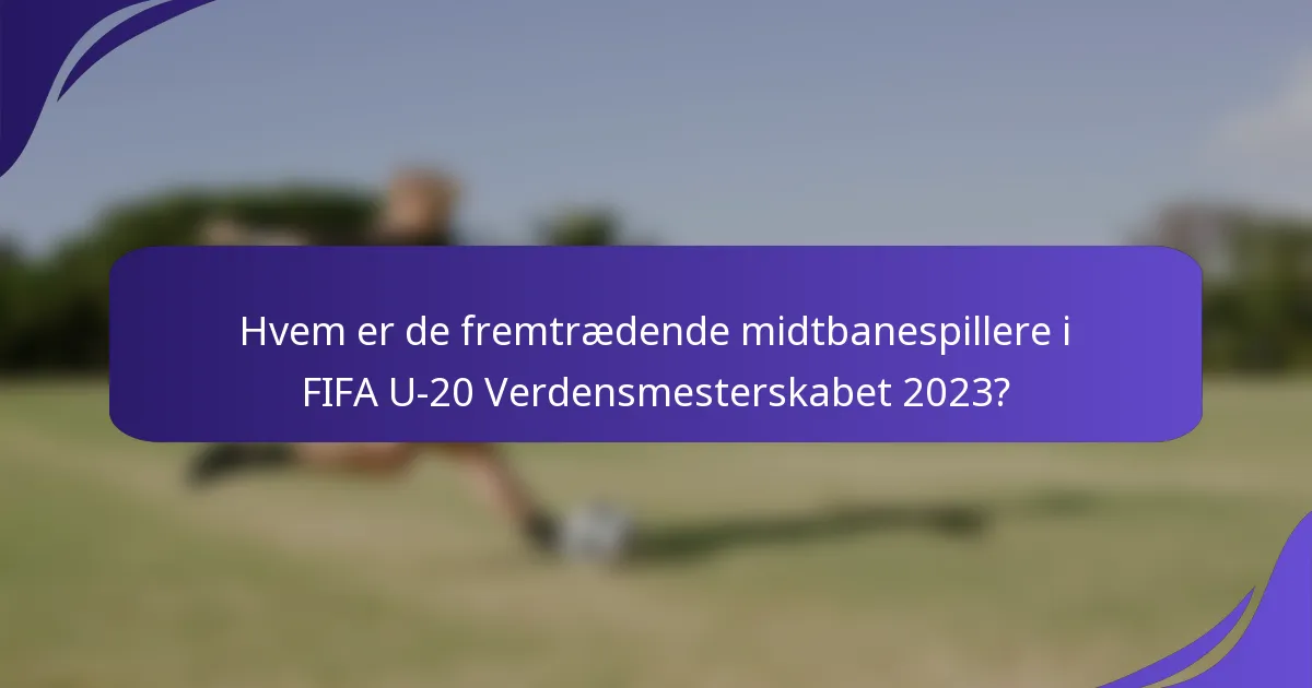 Hvem er de fremtrædende midtbanespillere i FIFA U-20 Verdensmesterskabet 2023?