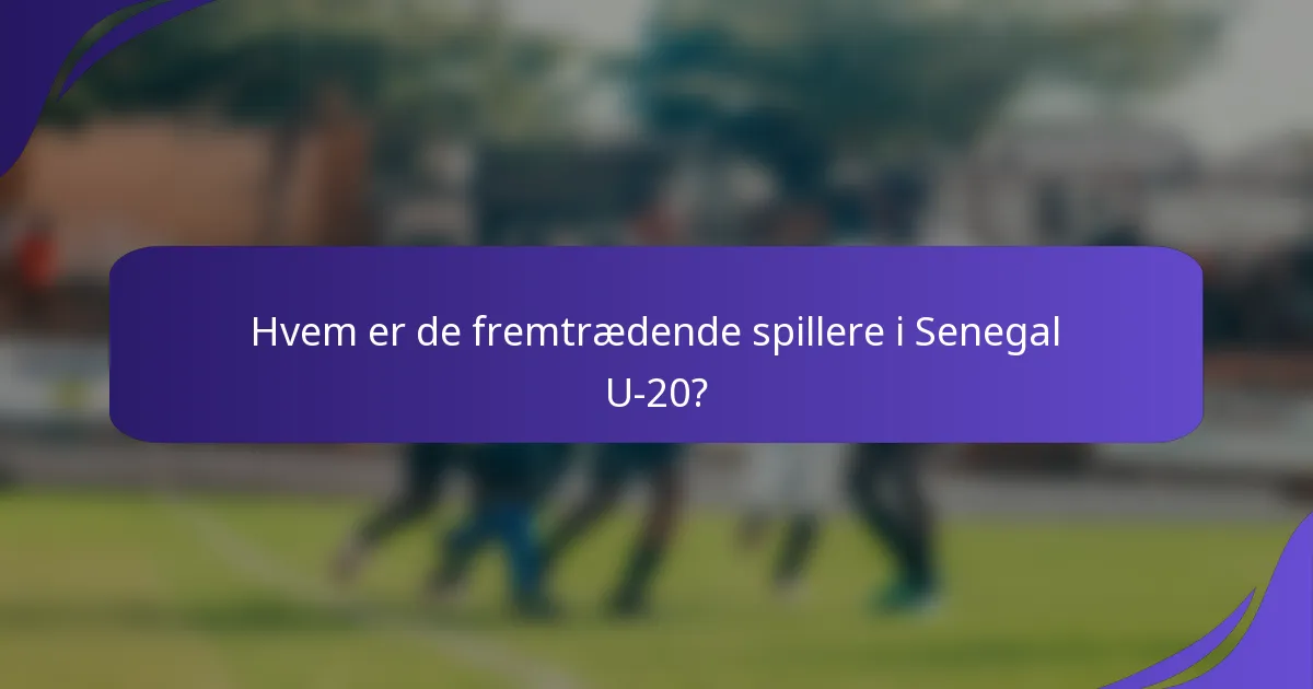 Hvem er de fremtrædende spillere i Senegal U-20?