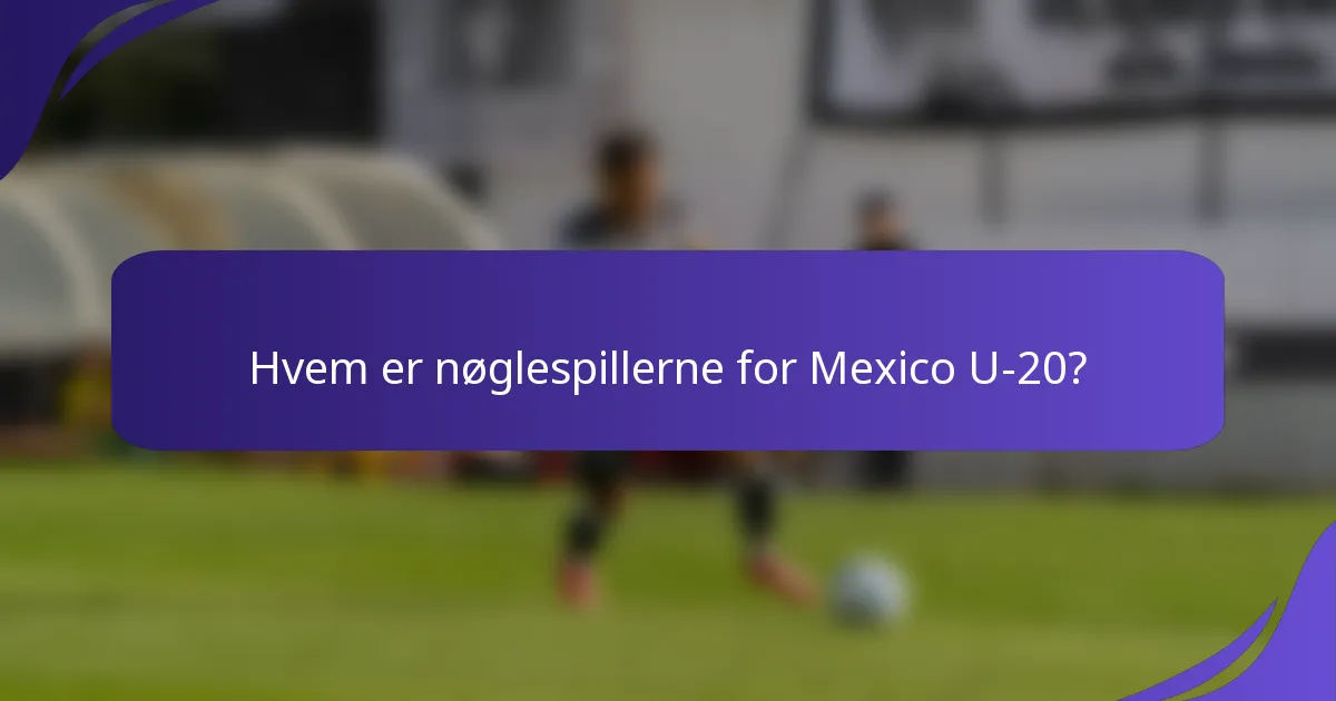 Hvem er nøglespillerne for Mexico U-20?