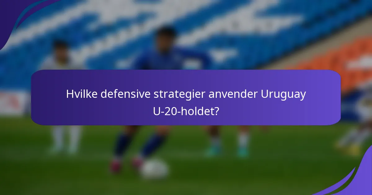 Hvilke defensive strategier anvender Uruguay U-20-holdet?