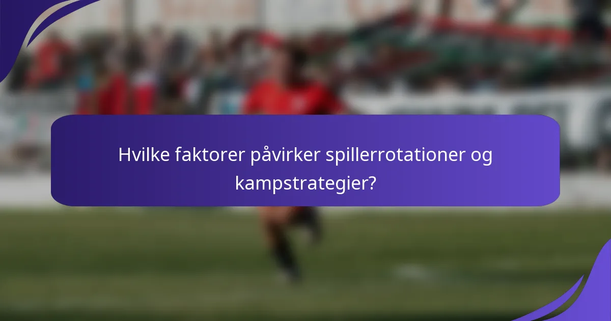 Hvilke faktorer påvirker spillerrotationer og kampstrategier?