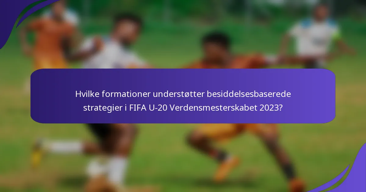 Hvilke formationer understøtter besiddelsesbaserede strategier i FIFA U-20 Verdensmesterskabet 2023?