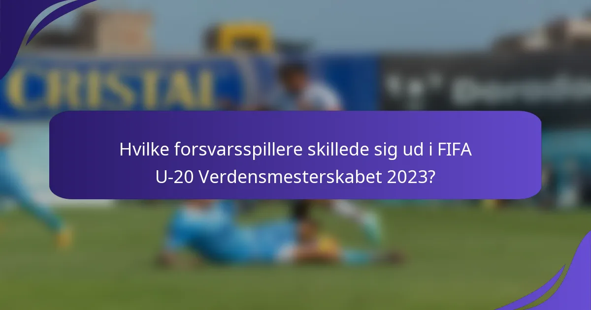 Hvilke forsvarsspillere skillede sig ud i FIFA U-20 Verdensmesterskabet 2023?