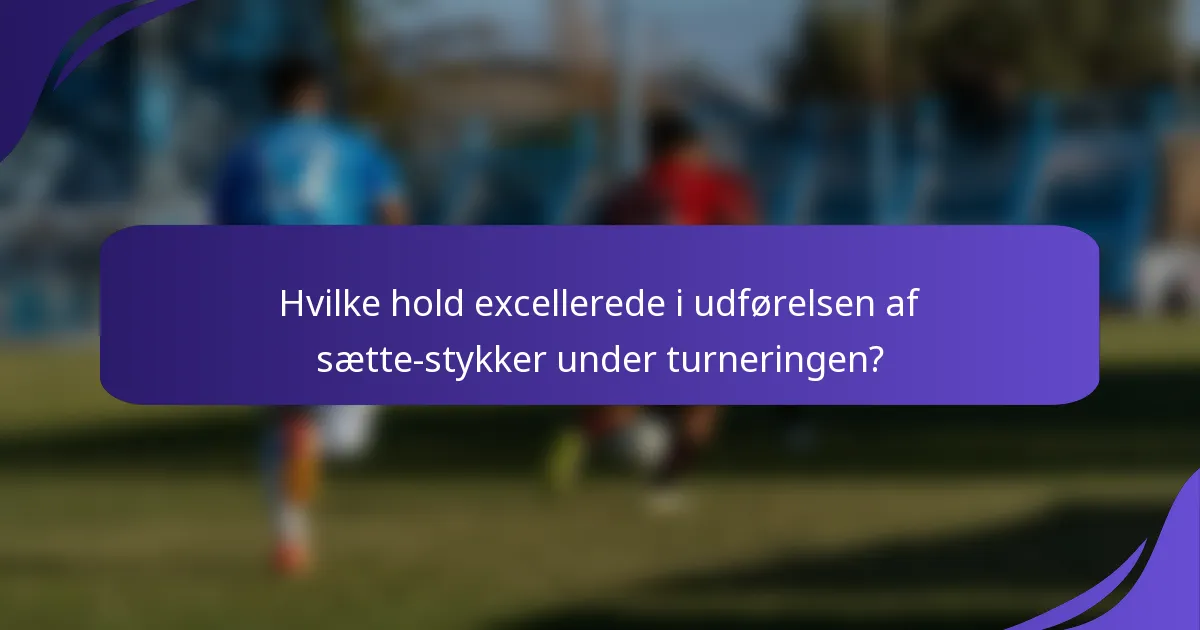 Hvilke hold excellerede i udførelsen af sætte-stykker under turneringen?
