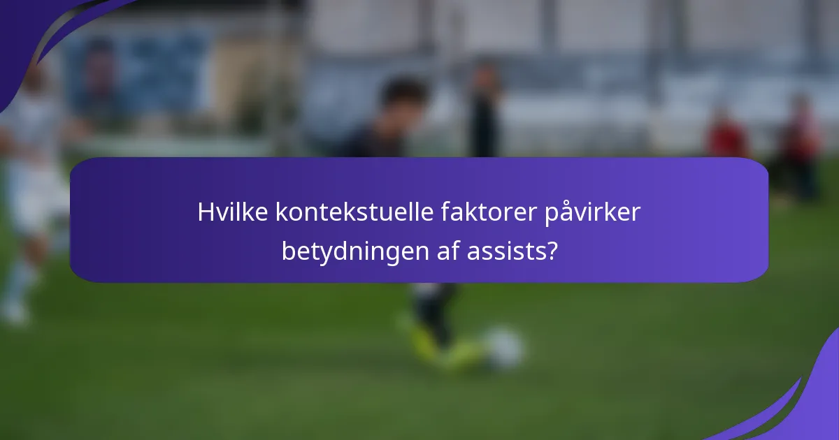 Hvilke kontekstuelle faktorer påvirker betydningen af assists?