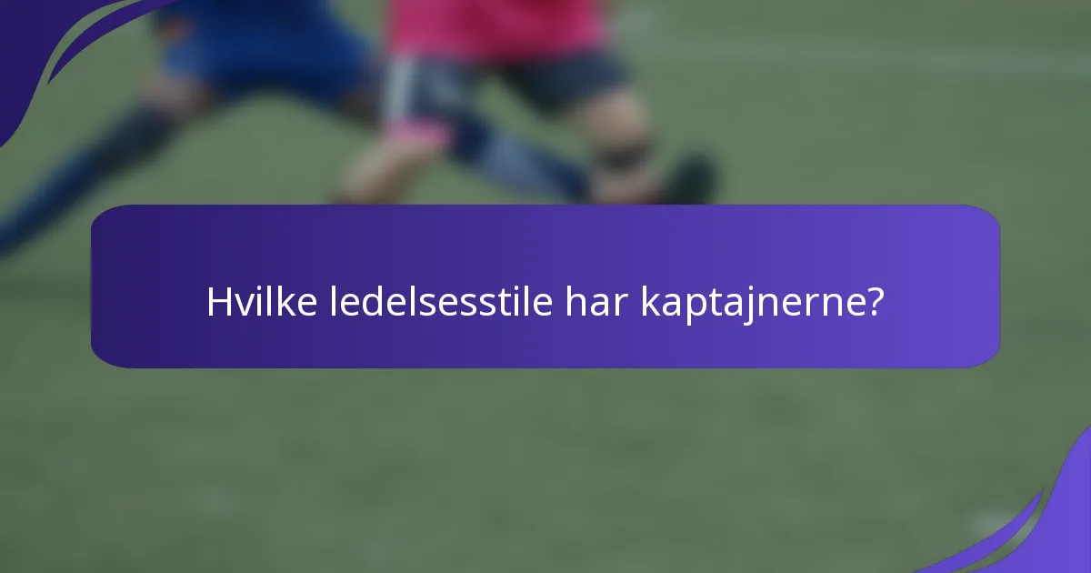 Hvilke ledelsesstile har kaptajnerne?