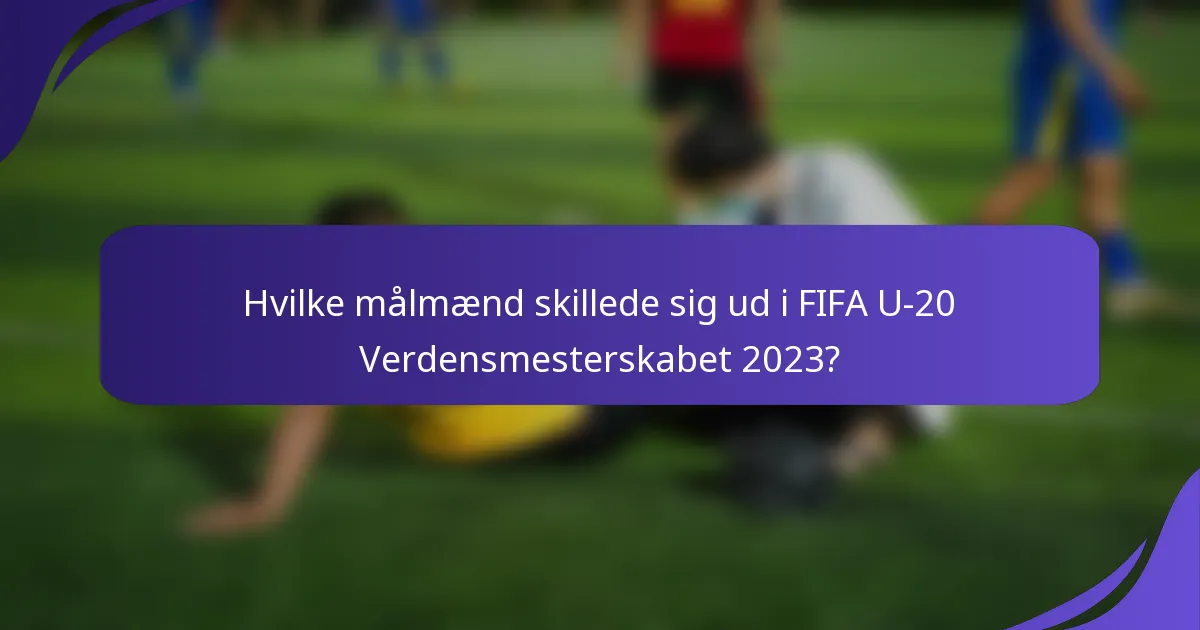 Hvilke målmænd skillede sig ud i FIFA U-20 Verdensmesterskabet 2023?