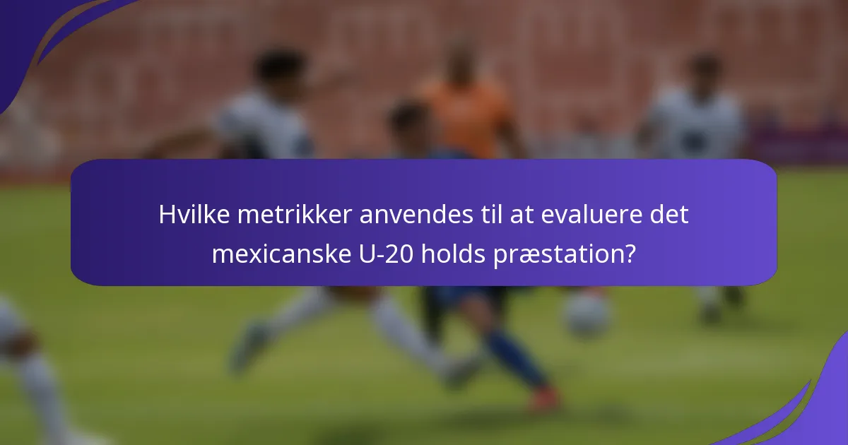 Hvilke metrikker anvendes til at evaluere det mexicanske U-20 holds præstation?