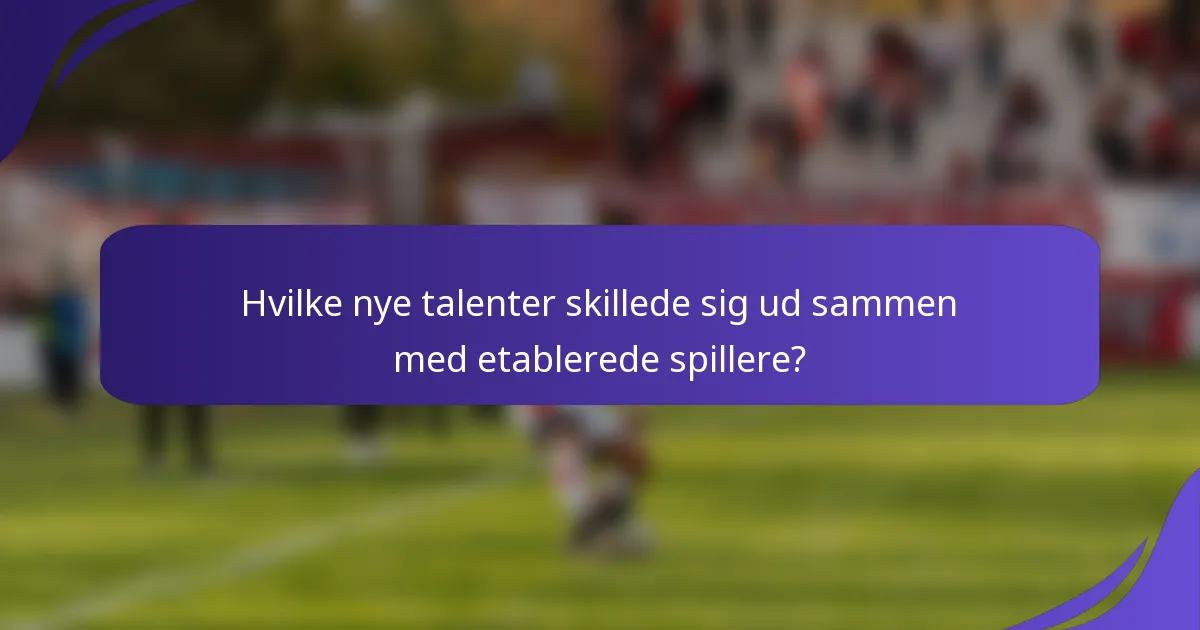 Hvilke nye talenter skillede sig ud sammen med etablerede spillere?