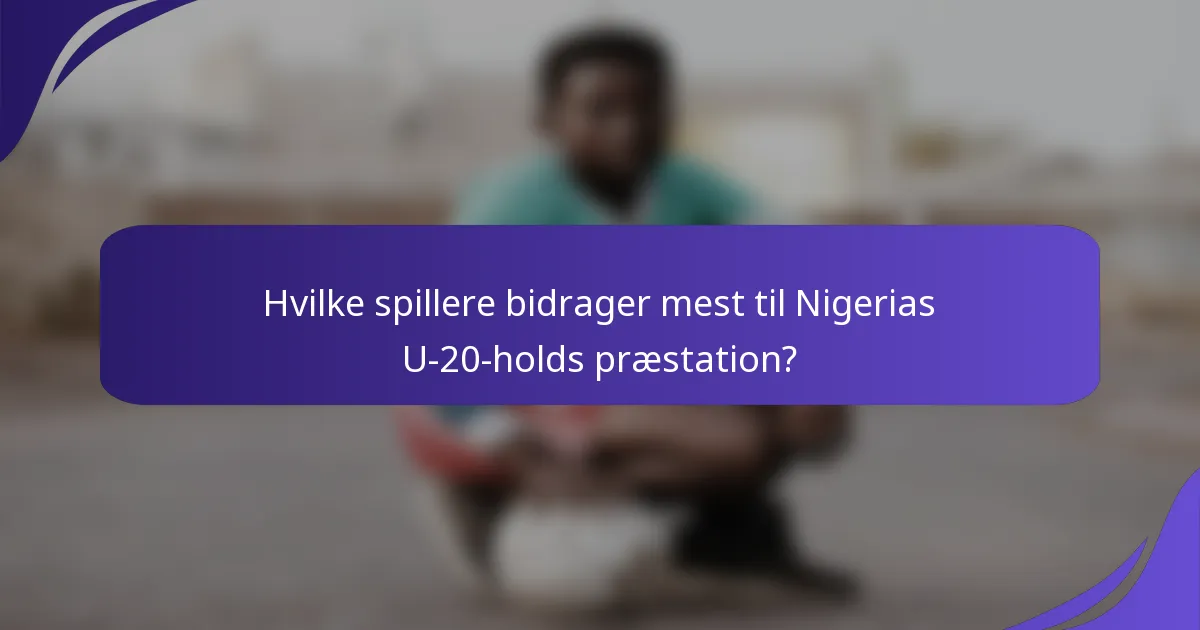 Hvilke spillere bidrager mest til Nigerias U-20-holds præstation?