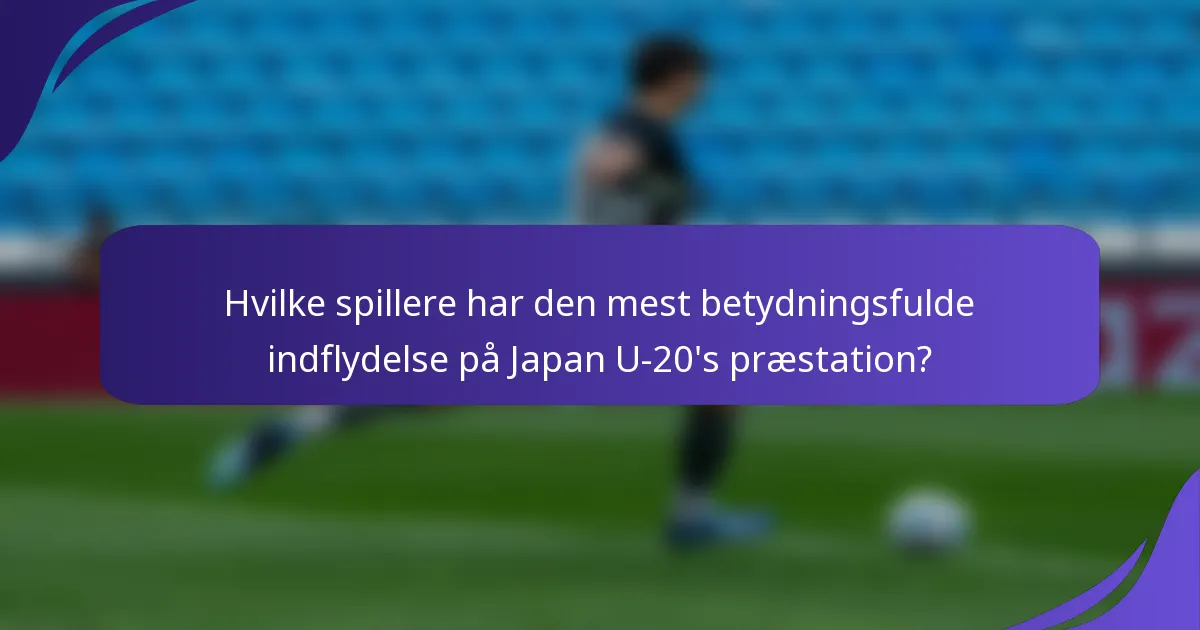 Hvilke spillere har den mest betydningsfulde indflydelse på Japan U-20's præstation?