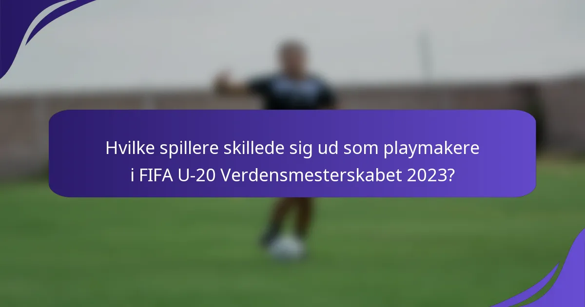 Hvilke spillere skillede sig ud som playmakere i FIFA U-20 Verdensmesterskabet 2023?