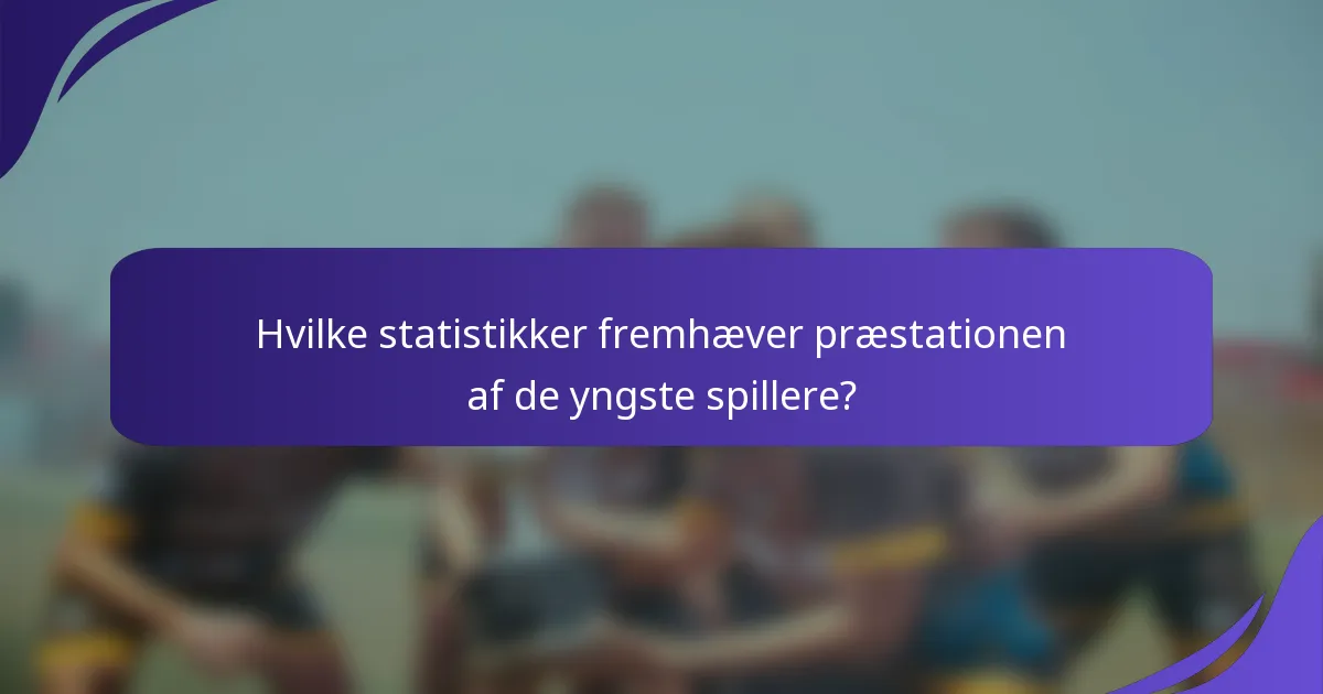 Hvilke statistikker fremhæver præstationen af de yngste spillere?