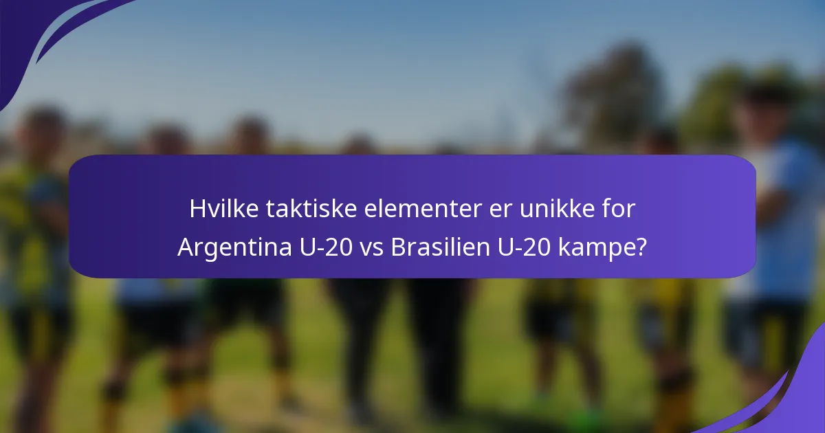 Hvilke taktiske elementer er unikke for Argentina U-20 vs Brasilien U-20 kampe?