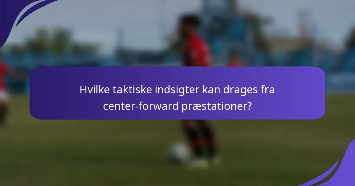 Hvilke taktiske indsigter kan drages fra center-forward præstationer?