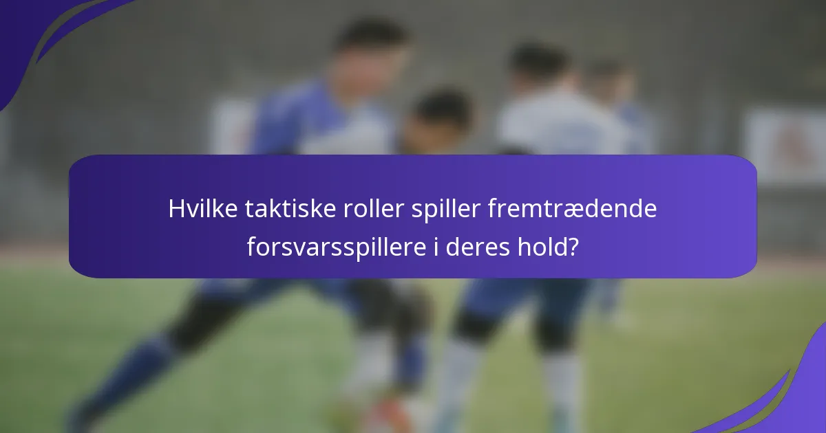 Hvilke taktiske roller spiller fremtrædende forsvarsspillere i deres hold?