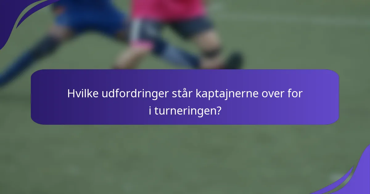 Hvilke udfordringer står kaptajnerne over for i turneringen?