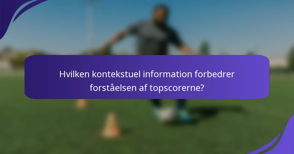 Hvilken kontekstuel information forbedrer forståelsen af topscorerne?
