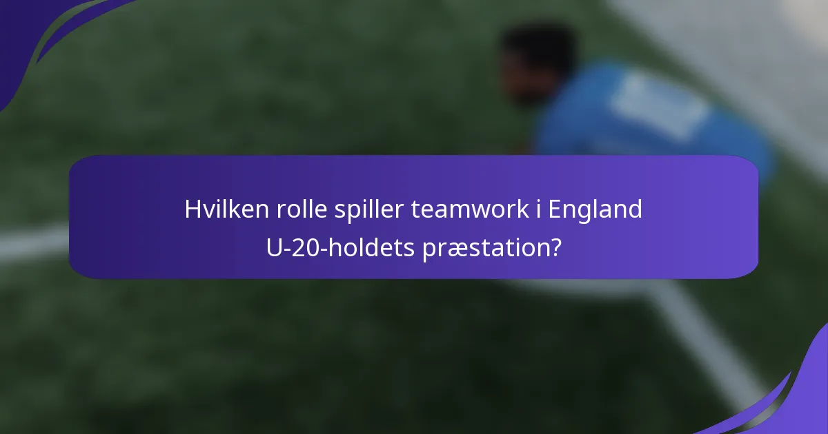 Hvilken rolle spiller teamwork i England U-20-holdets præstation?
