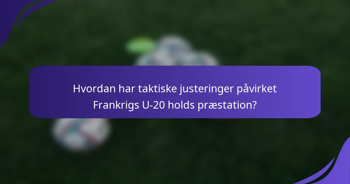 Hvordan har taktiske justeringer påvirket Frankrigs U-20 holds præstation?