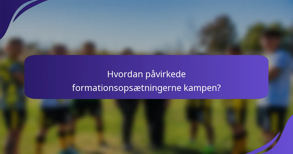 Hvordan påvirkede formationsopsætningerne kampen?