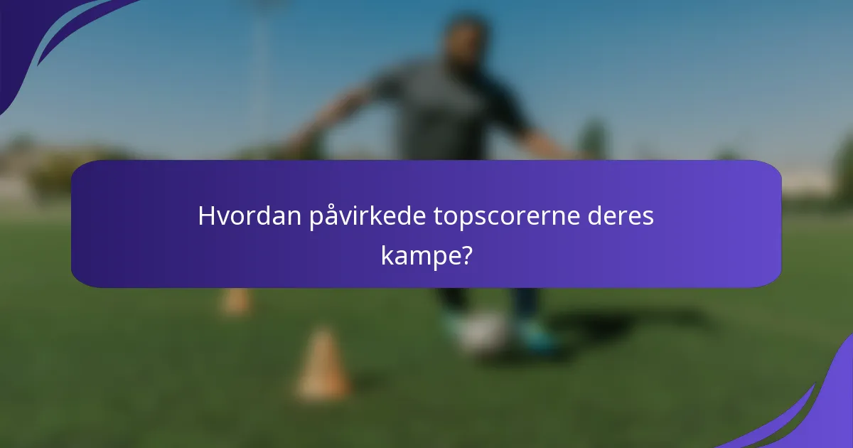 Hvordan påvirkede topscorerne deres kampe?