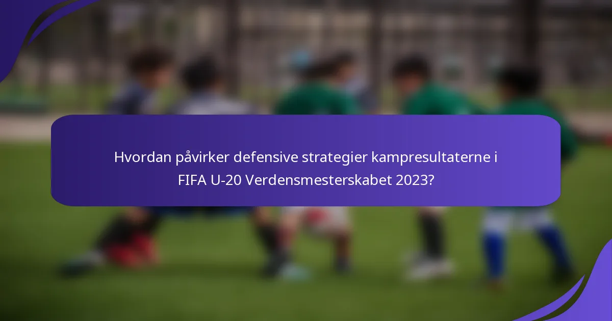 Hvordan påvirker defensive strategier kampresultaterne i FIFA U-20 Verdensmesterskabet 2023?