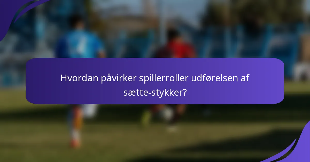 Hvordan påvirker spillerroller udførelsen af sætte-stykker?