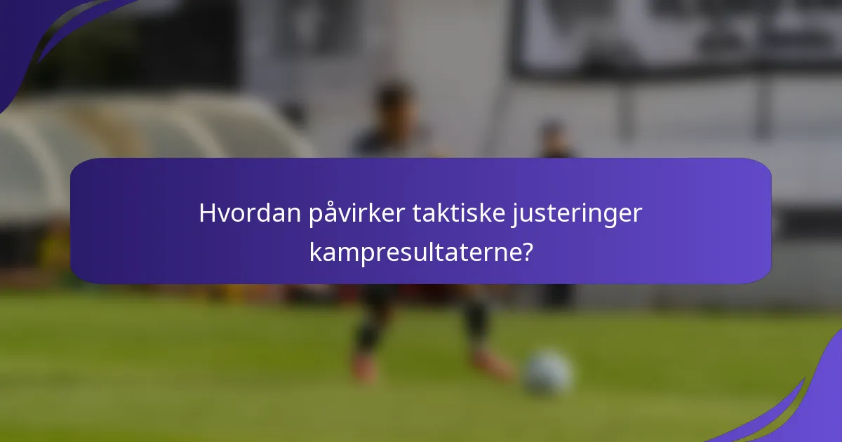 Hvordan påvirker taktiske justeringer kampresultaterne?