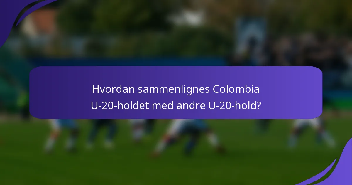 Hvordan sammenlignes Colombia U-20-holdet med andre U-20-hold?