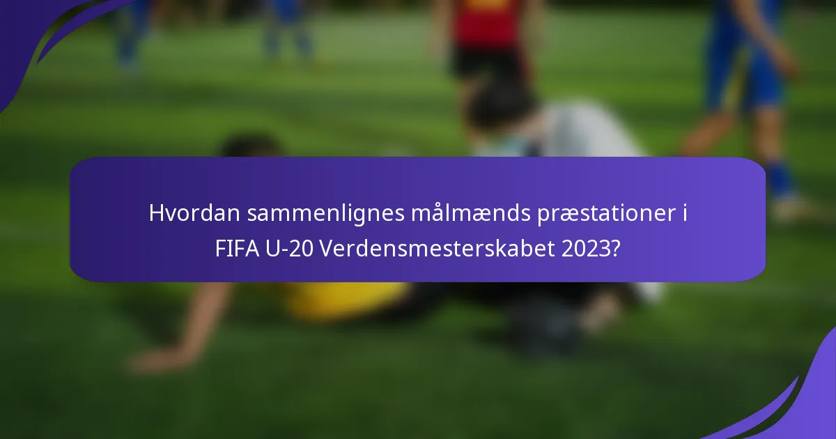 Hvordan sammenlignes målmænds præstationer i FIFA U-20 Verdensmesterskabet 2023?