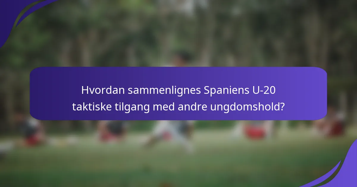 Hvordan sammenlignes Spaniens U-20 taktiske tilgang med andre ungdomshold?