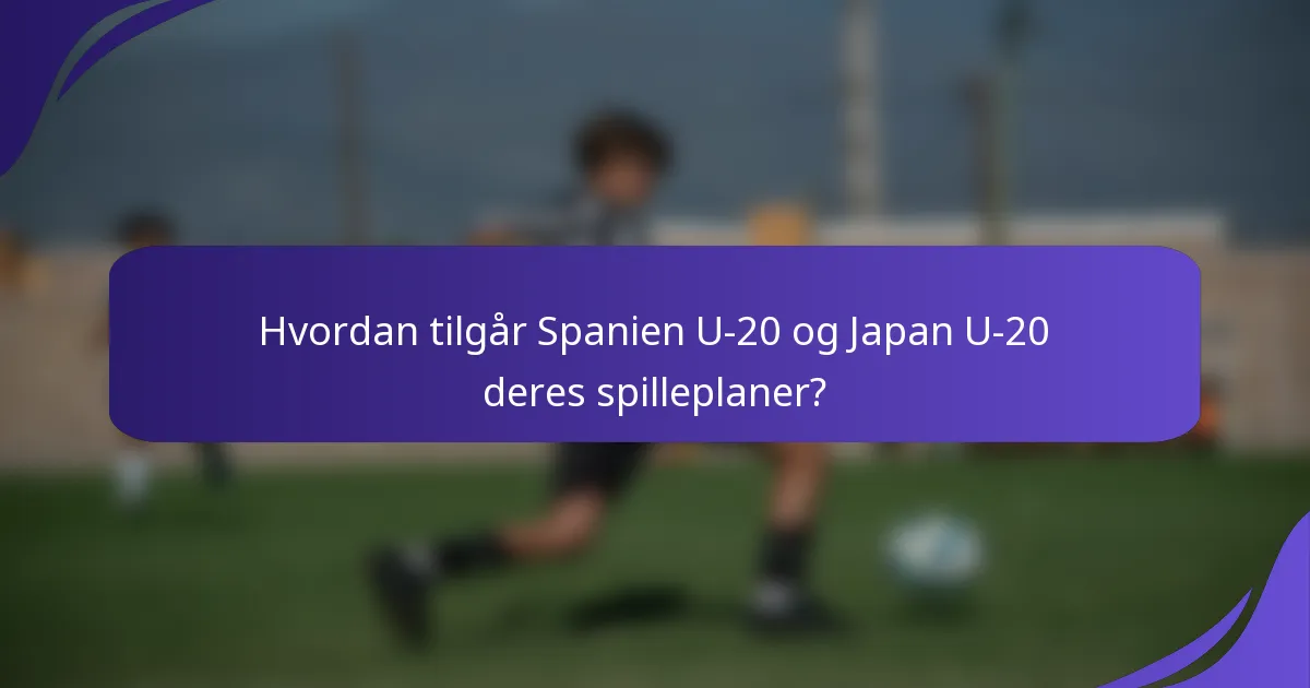 Hvordan tilgår Spanien U-20 og Japan U-20 deres spilleplaner?