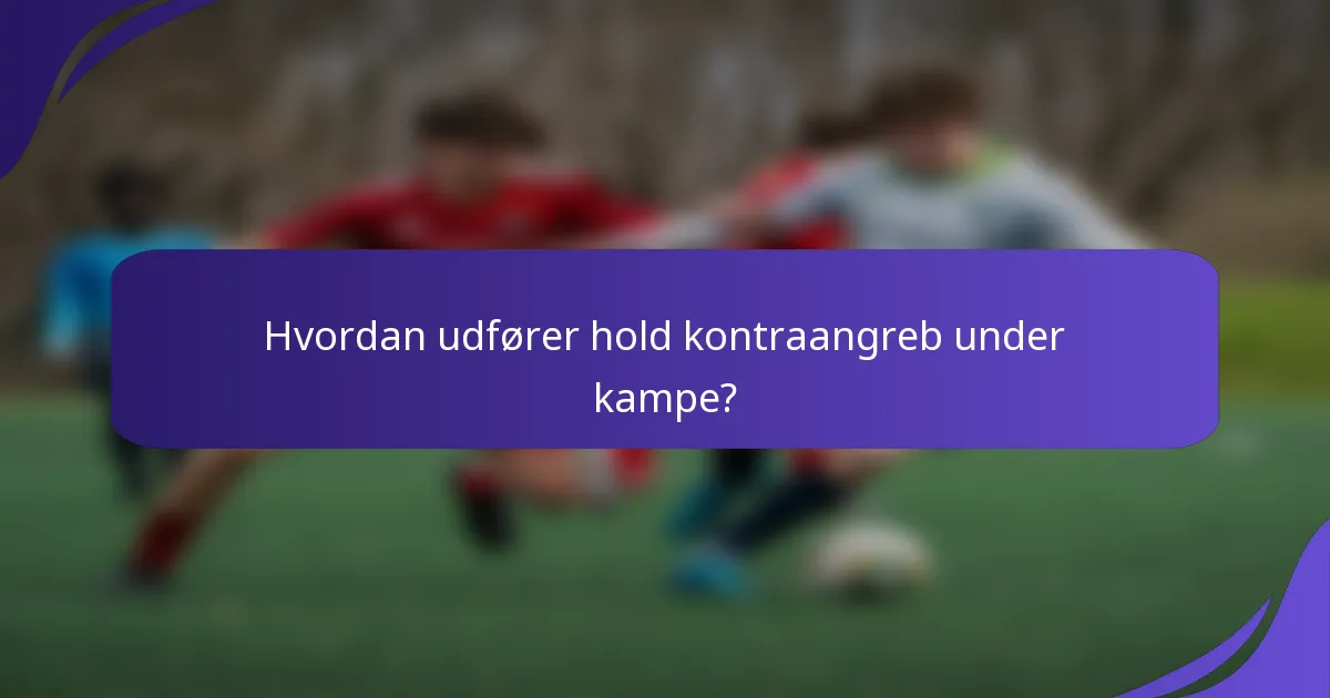 Hvordan udfører hold kontraangreb under kampe?
