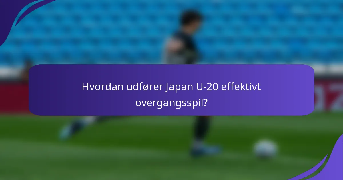 Hvordan udfører Japan U-20 effektivt overgangsspil?